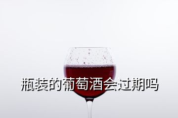 瓶装的葡萄酒会过期吗