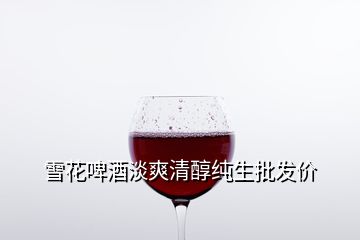 雪花啤酒淡爽清醇纯生批发价