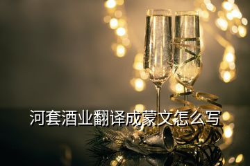 河套酒业翻译成蒙文怎么写