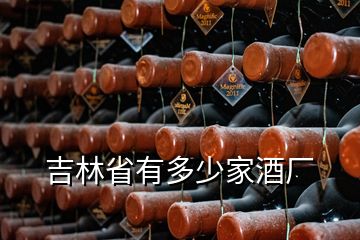 吉林省有多少家酒厂