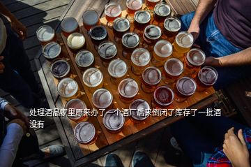 处理酒品家里原来办了一个酒厂后来倒闭了库存了一批酒没有