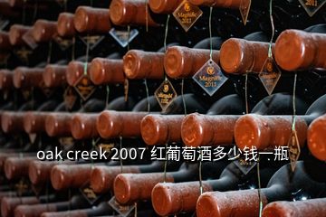 oak creek 2007 红葡萄酒多少钱一瓶