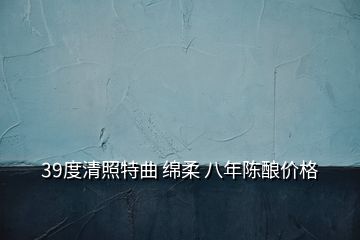 39度清照特曲 绵柔 八年陈酿价格