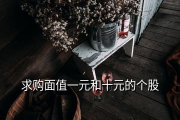 求购面值一元和十元的个股