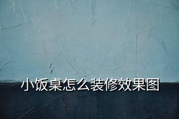 小饭桌怎么装修效果图