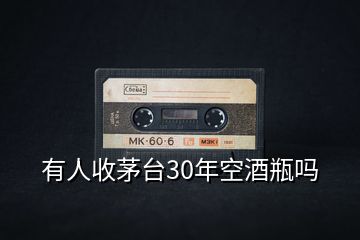 有人收茅台30年空酒瓶吗