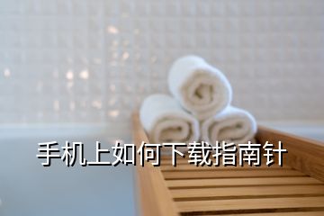 手机上如何下载指南针