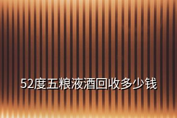 52度五粮液酒回收多少钱