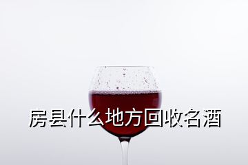 房县什么地方回收名酒