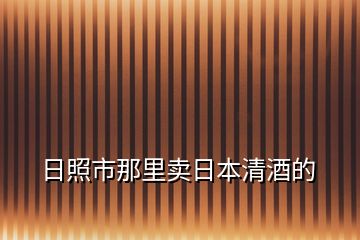 日照市那里卖日本清酒的