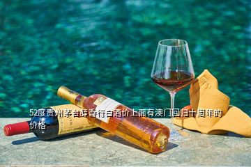 52度贵州茅台醇香行白酒价上面有澳门回归十周年的价格
