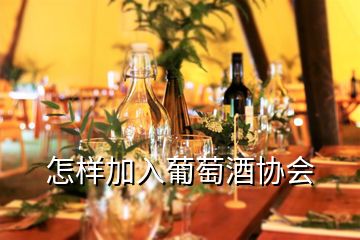 怎样加入葡萄酒协会