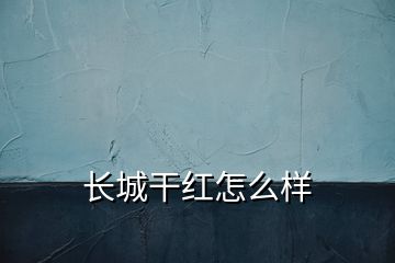 长城干红怎么样