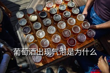 葡萄酒出现气泡是为什么