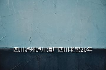 四川泸州泸川酒厂四川老窖20年