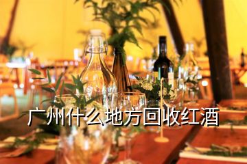 广州什么地方回收红酒