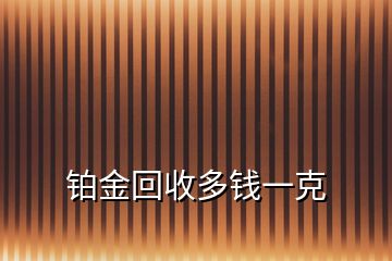 铂金回收多钱一克