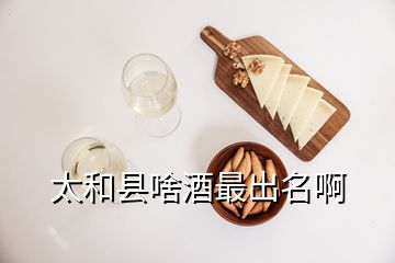 太和县啥酒最出名啊