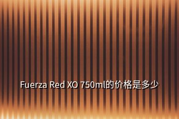 Fuerza Red XO 750ml的价格是多少