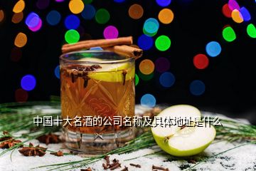 中国十大名酒的公司名称及具体地址是什么