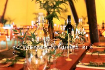 宿迁市洋河镇美河酿酒厂的贵宾经典绵柔型一瓶什么价