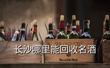 长沙哪里能回收名酒