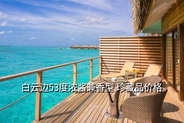 白云边53度浓酱兼香型 珍藏品价格