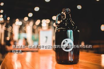 朋友送我一瓶酒是百年巨匠53度的浓香型的还有齐白石的标签请