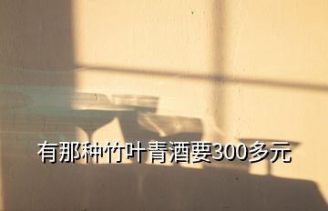 有那种竹叶青酒要300多元