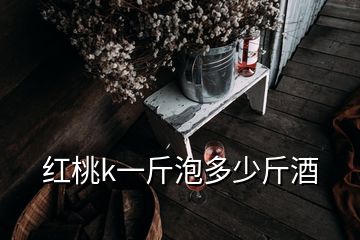 红桃k一斤泡多少斤酒