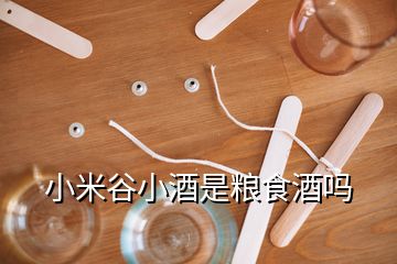 小米谷小酒是粮食酒吗