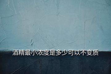 酒精最小浓度是多少可以不变质