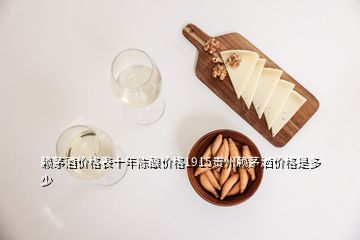 赖茅酒价格表十年陈酿价格1915贵州赖茅洒价格是多少