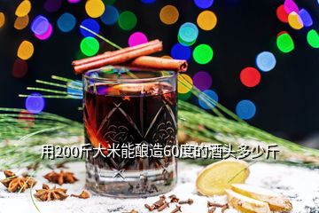 用200斤大米能酿造60度的酒头多少斤