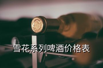 雪花系列啤酒价格表