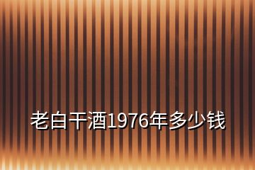 老白干酒1976年多少钱