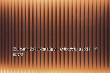 漫山楂那个饮料上次朋友给了一瓶我以为和网红饮料一样很难喝