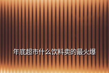 年底超市什么饮料卖的最火爆