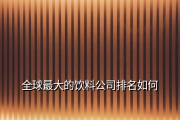 全球最大的饮料公司排名如何