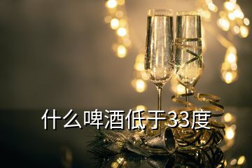 什么啤酒低于33度