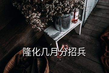 隆化几月分招兵