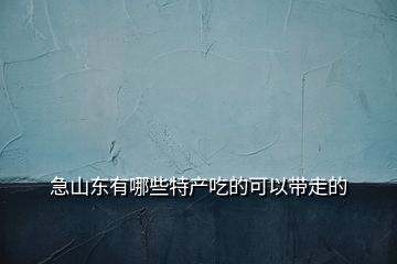 急山东有哪些特产吃的可以带走的