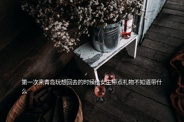 第一次来青岛玩想回去的时候给女生带点礼物不知道带什么