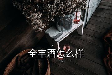 全丰酒怎么样