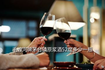 毛渡河牌茅台镇原浆酒52度多少一瓶