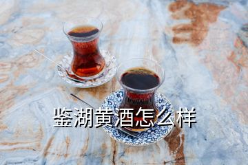 鉴湖黄酒怎么样