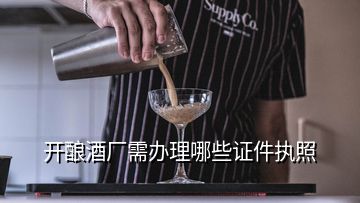 开酿酒厂需办理哪些证件执照