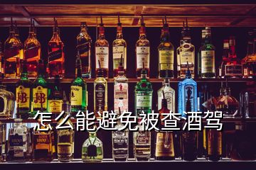 怎么能避免被查酒驾