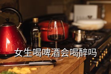 女生喝啤酒会喝醉吗