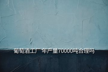 葡萄酒工厂 年产量70000吨合理吗